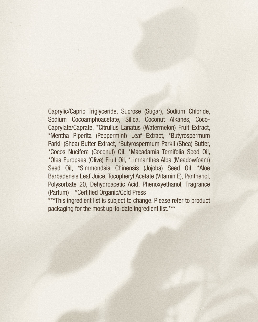 A printed ingredient list in black text on a white paper background, with small asterisks and ellipses at the bottom indicating that the ingredient list is subject to change and product packaging should be consulted for the up-to-date list.